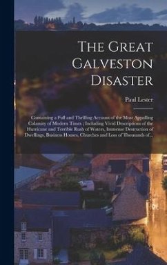 The Great Galveston Disaster [microform]: Containing a Full and Thrilling Account of the Most Appalling Calamity of Modern Times; Including Vivid Desc - Lester, Paul