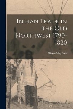Indian Trade in the Old Northwest 1790-1820 - Bush, Minnie May