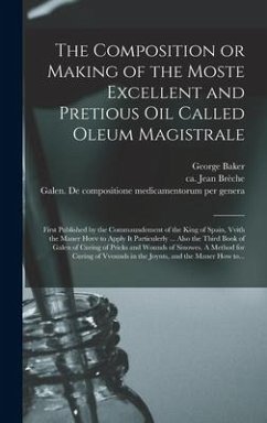 The Composition or Making of the Moste Excellent and Pretious Oil Called Oleum Magistrale - Baker, George