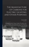 The Manufacture of Carbons for Electric Lighting and Other Purposes; a Practical Handbook, Giving a Complete Description of the Art of Making Carbons, Electrodes, [etc.], the Various Gas Generators and Furnaces Used in Carbonising; With a Plan for A...