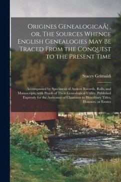 Origines GenealogicaÃ], or, The Sources Whence English Genealogies May Be Traced From the Conquest to the Present Time: Accompanied by Specimens of An - Grimaldi, Stacey