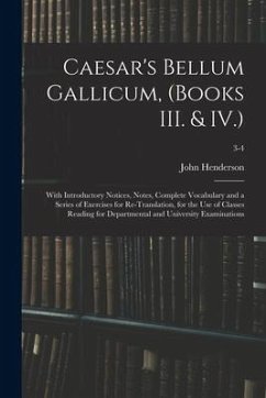Caesar's Bellum Gallicum, (Books III. & IV.): With Introductory Notices, Notes, Complete Vocabulary and a Series of Exercises for Re-Translation, for - Henderson, John