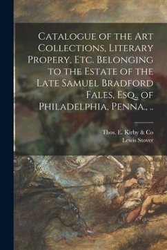 Catalogue of the Art Collections, Literary Propery, Etc. Belonging to the Estate of the Late Samuel Bradford Fales, Esq., of Philadelphia, Penna., .. - Stover, Lewis