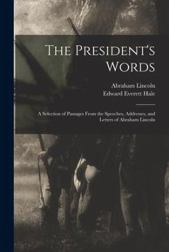 The President's Words: a Selection of Passages From the Speeches, Addresses, and Letters of Abraham Lincoln - Lincoln, Abraham; Hale, Edward Everett