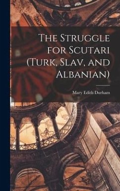 The Struggle for Scutari (Turk, Slav, and Albanian) - Durham, Mary Edith