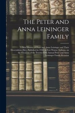 The Peter and Anna Leininger Family: a Brief History of Peter and Anna Leininger and Their Descendents [sic], Published in 1950, in Fort Wayne, Indian - Anonymous