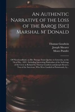An Authentic Narrative of the Loss of the Barqe [sic] Marshal M' Donald [microform]: off Newfoundland, on Her Passage From Quebec to Limerick, on the - Goodwin, Thomas; Shearer, Joseph; Pumfre, Moses