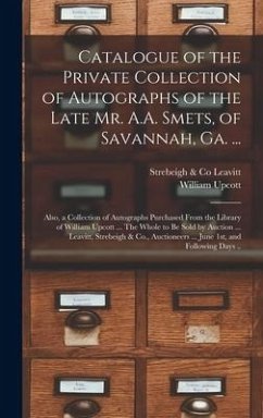 Catalogue of the Private Collection of Autographs of the Late Mr. A.A. Smets, of Savannah, Ga. ... - Upcott, William