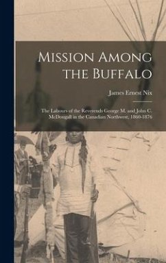 Mission Among the Buffalo: the Labours of the Reverends George M. and John C. McDougall in the Canadian Northwest, 1860-1876 - Nix, James Ernest