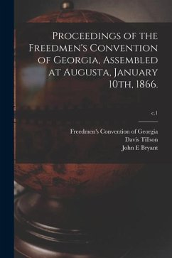 Proceedings of the Freedmen's Convention of Georgia, Assembled at Augusta, January 10th, 1866.; c.1 - Tillson, Davis; Bryant, John E.