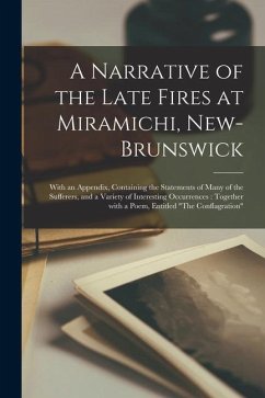 A Narrative of the Late Fires at Miramichi, New-Brunswick [microform]: With an Appendix, Containing the Statements of Many of the Sufferers, and a Var - Anonymous