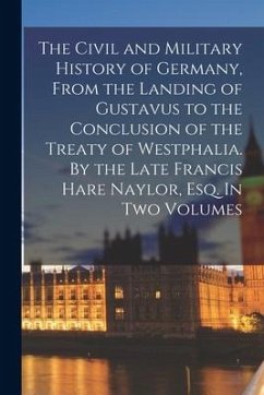 The Civil and Military History of Germany, From the Landing of Gustavus to the Conclusion of the Treaty of Westphalia. By the Late Francis Hare Naylor - Anonymous