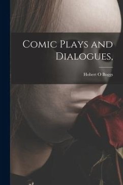 Comic Plays and Dialogues, - Boggs, Hobert O.