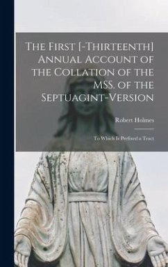 The First [-thirteenth] Annual Account of the Collation of the MSS. of the Septuagint-version: to Which is Prefixed a Tract - Holmes, Robert