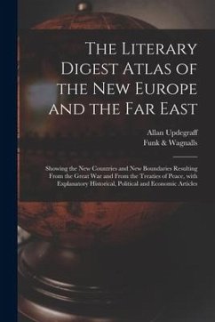 The Literary Digest Atlas of the New Europe and the Far East: Showing the New Countries and New Boundaries Resulting From the Great War and From the T - Updegraff, Allan
