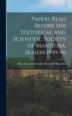 Papers Read Before the Historical and Scientific Society of Manitoba. Season 1945-46