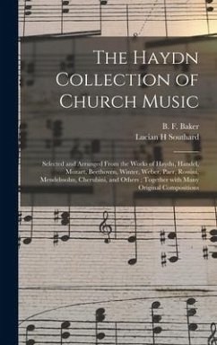 The Haydn Collection of Church Music: Selected and Arranged From the Works of Haydn, Handel, Mozart, Beethoven, Winter, Weber, Paer, Rossini, Mendelss - Southard, Lucian H.