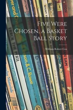 Five Were Chosen, a Basket Ball Story - Cox, William Robert