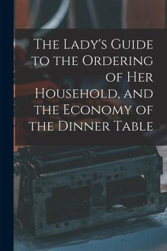 The Lady's Guide to the Ordering of Her Household, and the Economy of the Dinner Table - Anonymous