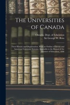 The Universities of Canada; Their History and Organization. With an Outline of British and American University Systems. Appendix to the Report of the