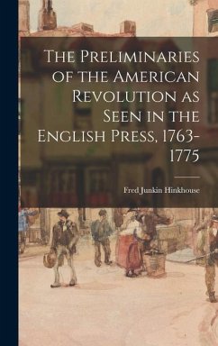 The Preliminaries of the American Revolution as Seen in the English Press, 1763-1775 - Hinkhouse, Fred Junkin