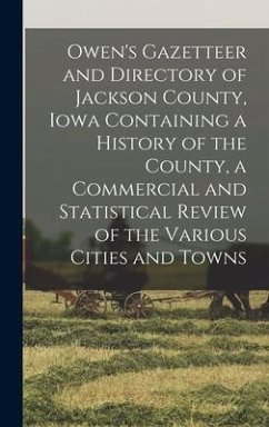 Owen's Gazetteer and Directory of Jackson County, Iowa Containing a History of the County, a Commercial and Statistical Review of the Various Cities a - Anonymous