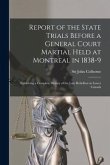 Report of the State Trials Before a General Court Martial Held at Montreal in 1838-9 [microform]: Exhibiting a Complete History of the Late Rebellion