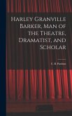 Harley Granville Barker, Man of the Theatre, Dramatist, and Scholar