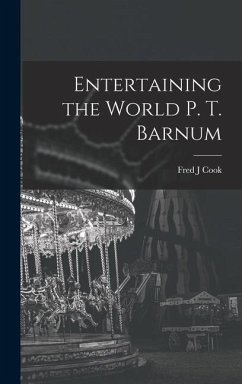 Entertaining the World P. T. Barnum - Cook, Fred J.