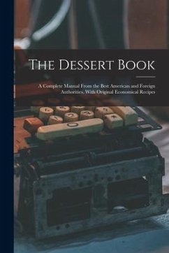 The Dessert Book: a Complete Manual From the Best American and Foreign Authorities. With Original Economical Recipes - Anonymous