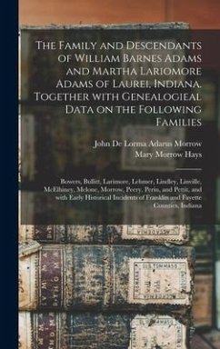 The Family and Descendants of William Barnes Adams and Martha Lariomore Adams of Laurei, Indiana. Together With Genealogieal Data on the Following Fam