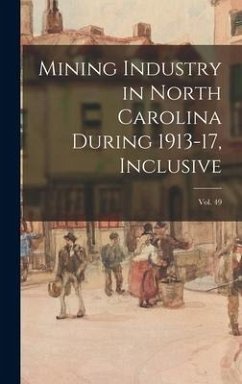 Mining Industry in North Carolina During 1913-17, Inclusive; vol. 49 - Anonymous