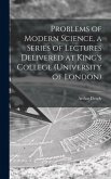 Problems of Modern Science, a Series of Lectures Delivered at King's College (University of London)