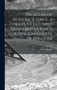 Problems of Modern Science, a Series of Lectures Delivered at King's College (University of London) - Dendy, Arthur