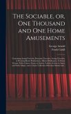 The Sociable, or, One Thousand and One Home Amusements: Containing Acting Proverbs, Dramatic Charades, Acting Charades, or Drawing-room Pantomimes, Mu