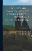 Lord Russell's Canadian Policy, a Study in British Heritage and Colonial Freedom