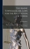 The Maine Townsman, or, Laws for the Regulation of Towns: With Forms and Judicial Decisions, Adapted to the Revised Statutes of Maine