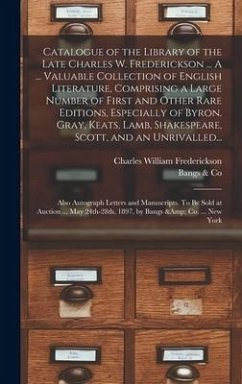 Catalogue of the Library of the Late Charles W. Frederickson ... A ... Valuable Collection of English Literature, Comprising a Large Number of First and Other Rare Editions, Especially of Byron, Gray, Keats, Lamb, Shakespeare, Scott, and an Unrivalled... - Frederickson, Charles William