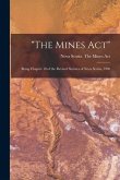 &quote;The Mines Act&quote; [microform]: Being Chapter 18 of the Revised Statutes of Nova Scotia, 1900