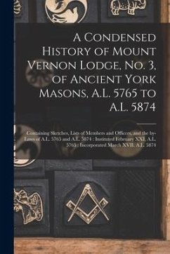 A Condensed History of Mount Vernon Lodge, No. 3, of Ancient York Masons, A.L. 5765 to A.L. 5874: Containing Sketches, Lists of Members and Officers, - Anonymous