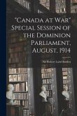 &quote;Canada at War&quote; Special Session of the Dominion Parliament, August, 1914