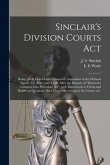Sinclair's Division Courts Act [microform]: Being a Full, Careful and Exhaustive Annotation of the Division Courts Act, Rules and Tariff, After the Ma