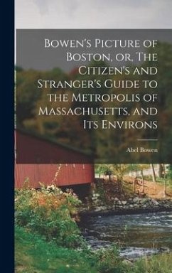 Bowen's Picture of Boston, or, The Citizen's and Stranger's Guide to the Metropolis of Massachusetts, and Its Environs - Bowen, Abel