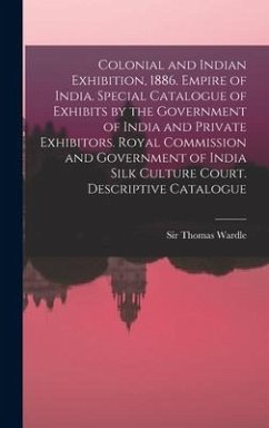 Colonial and Indian Exhibition, 1886. Empire of India. Special Catalogue of Exhibits by the Government of India and Private Exhibitors. Royal Commissi