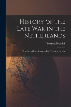 History of the Late War in the Netherlands: Together With an Abstract of the Treaty of Utrecht
