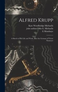 Alfred Krupp: a Sketch of His Life and Work, After the German of Victor Niemeyer - Michaelis, Kate Woodbridge; Monthaye, E.