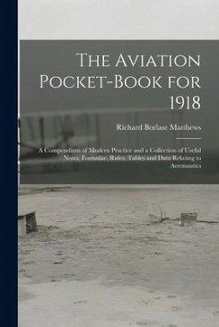 The Aviation Pocket-book for 1918; a Compendium of Modern Practice and a Collection of Useful Notes, Formulae, Rules, Tables and Data Relating to Aero - Matthews, Richard Borlase