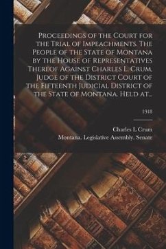 Proceedings of the Court for the Trial of Impeachments. The People of the State of Montana by the House of Representatives Thereof Against Charles L. - Crum, Charles L.