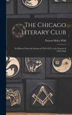 The Chicago Literary Club: Its History From the Season of 1924-1925 to the Season of 1945-1946 - Wild, Payson Sibley