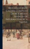 History of West Calder, Compiled From Various Sources of Information, by a Native